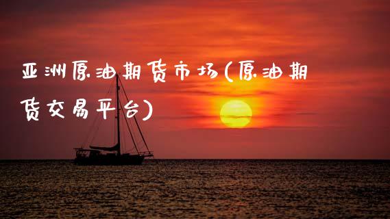 亚洲原油期货市场(原油期货交易平台)_https://www.gnhpgy.com_期货知识_第1张