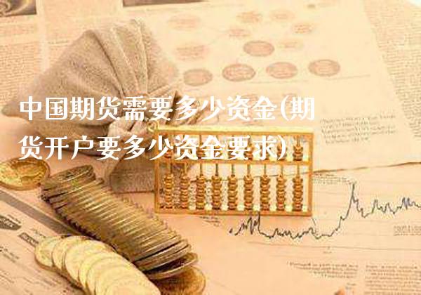 中国期货需要多少资金(期货开户要多少资金要求)_https://www.gnhpgy.com_恒指期货_第1张