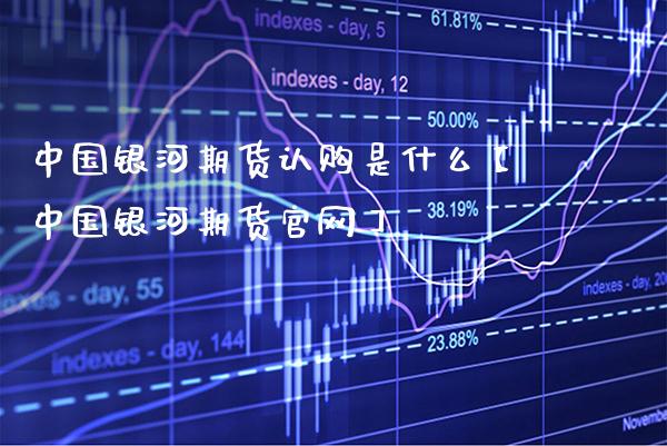 中国期货认购是什么【中国期货】_https://www.gnhpgy.com_期货知识_第1张