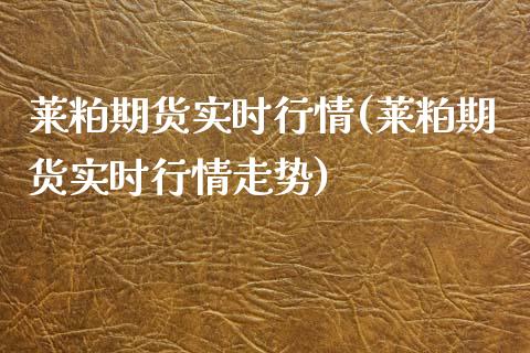 莱粕期货实时行情(莱粕期货实时行情走势)_https://www.gnhpgy.com_恒指期货_第1张