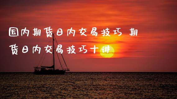 国内期货日内交易技巧 期货日内交易技巧十讲_https://www.gnhpgy.com_期货知识_第1张