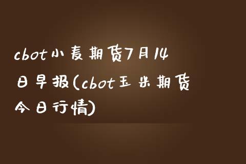 cbot小麦期货7月14日早报(cbot玉米期货今日行情)_股指期货_第1张_公牛期货直播室 cbot小麦期货7月14日早报(cbot玉米期货今日行情)_https://www.gnhpgy.com_股指期货_第1张