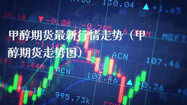甲醇期货最新行情走势（甲醇期货走势图）_https://www.gnhpgy.com_道指期货_第1张