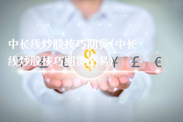 中长线炒股技巧期货(中长线炒股技巧期货交易)_https://www.gnhpgy.com_德指期货_第1张