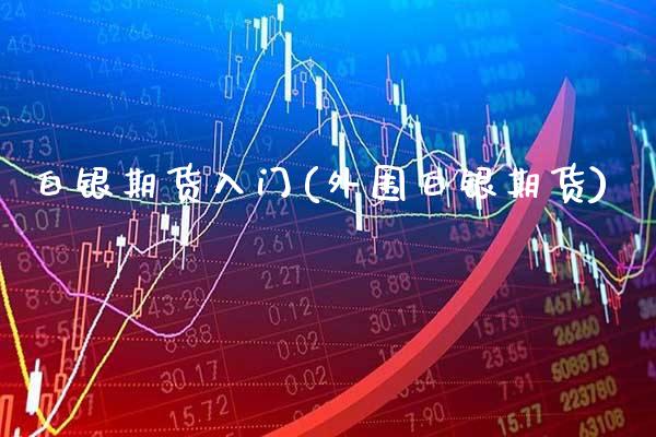 白银期货入门(白银期货)_https://www.gnhpgy.com_德指期货_第1张