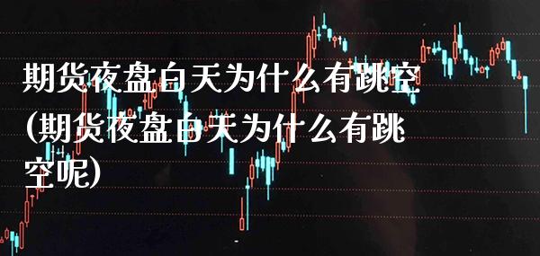 期货夜盘白天为什么有跳空(期货夜盘白天为什么有跳空呢)_https://www.gnhpgy.com_纳指期货_第1张