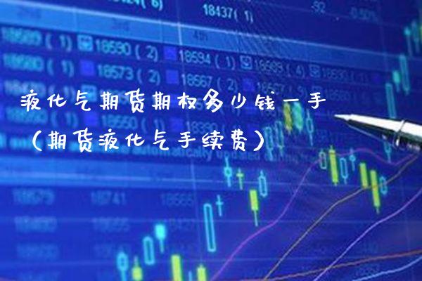 液化气期货期权多少钱一手（期货液化气手续费）_https://www.gnhpgy.com_纳指期货_第1张