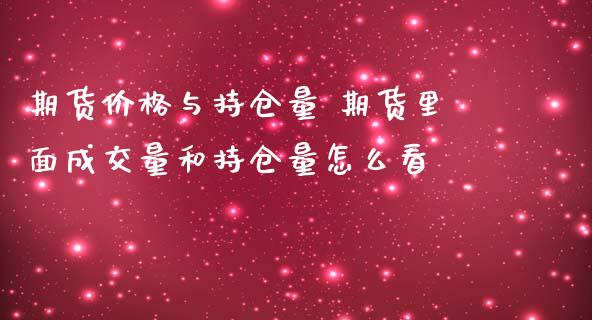 期货价格与持仓量 期货里面成交量和持仓量怎么看_https://www.gnhpgy.com_期货知识_第1张