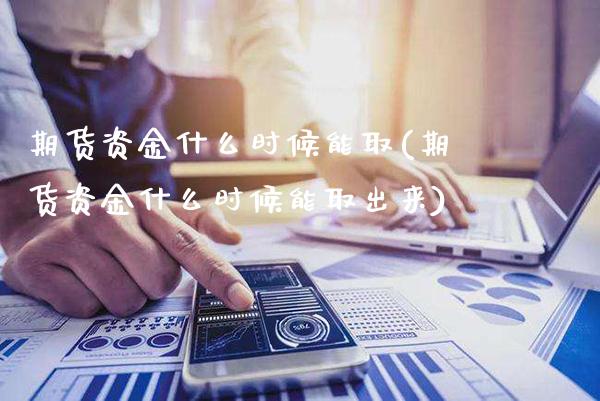 期货资金什么时候能取(期货资金什么时候能取出来)_https://www.gnhpgy.com_恒指期货_第1张