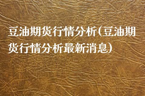 豆油期货行情分析(豆油期货行情分析最新消息)_https://www.gnhpgy.com_道指期货_第1张