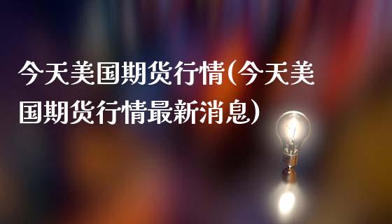 今天美国期货行情(今天美国期货行情最新消息)_https://www.gnhpgy.com_恒指期货_第1张