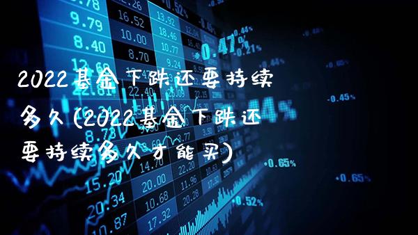 2022基金下跌还要持续多久(2022基金下跌还要持续多久才能买)_道指期货_第1张_公牛期货直播室 2022基金下跌还要持续多久(2022基金下跌还要持续多久才能买)_https://www.gnhpgy.com_道指期货_第1张