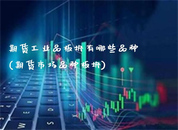 期货工业品板块有哪些品种(期货市场品种板块)_https://www.gnhpgy.com_纳指期货_第1张