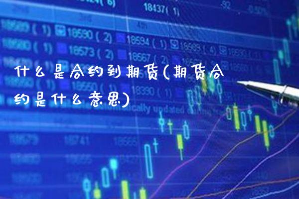 什么是合约到期货(期货合约是什么意思)_期货百科_第1张_公牛期货直播室 什么是合约到期货(期货合约是什么意思)_https://www.gnhpgy.com_期货百科_第1张