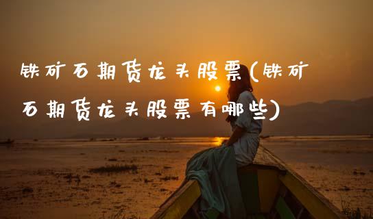 铁矿石期货龙头股票(铁矿石期货龙头股票有哪些)_恒指期货_第1张_公牛期货直播室 铁矿石期货龙头股票(铁矿石期货龙头股票有哪些)_https://www.gnhpgy.com_恒指期货_第1张