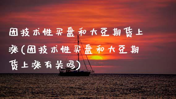 因技术性买盘和大豆期货上涨(因技术性买盘和大豆期货上涨有关吗)_https://www.gnhpgy.com_恒指期货_第1张