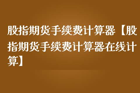 股指期货手续费计算器【股指期货手续费计算器在线计算】_https://www.gnhpgy.com_恒指期货_第1张