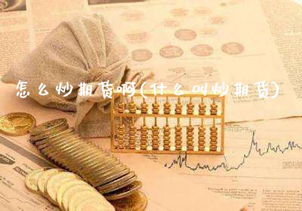 怎么炒期货啊(什么叫炒期货)_原油期货_第1张_公牛期货直播室 怎么炒期货啊(什么叫炒期货)_https://www.gnhpgy.com_原油期货_第1张