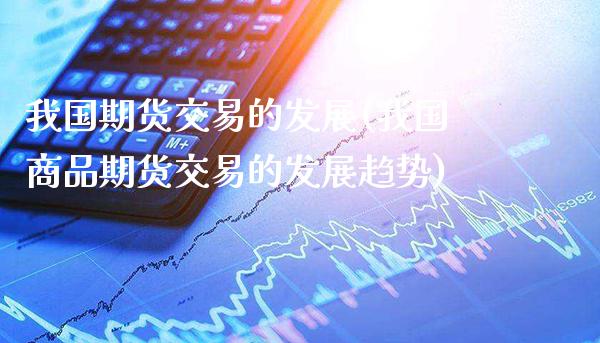 我国期货交易的发展(我国商品期货交易的发展趋势)_https://www.gnhpgy.com_德指期货_第1张