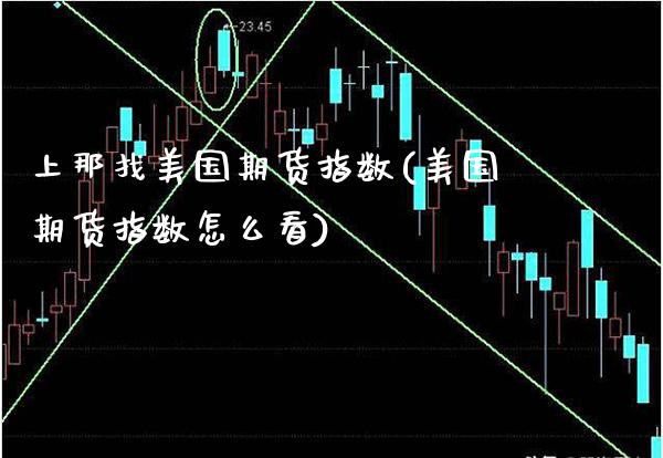 上那找美国期货指数(美国期货指数怎么看)_https://www.gnhpgy.com_股指期货_第1张