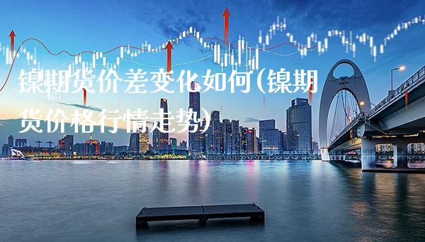 镍期货价差变化如何(镍期货价格行情走势)_https://www.gnhpgy.com_期货百科_第1张