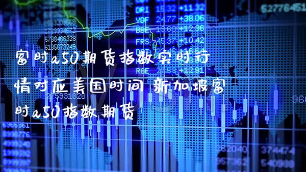 富时a50期货指数实时行情对应美国时间 新加坡富时a50指数期货_https://www.gnhpgy.com_黄金期货_第1张