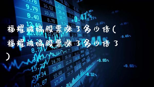福耀玻璃股票涨了多少倍(福耀玻璃股票涨了多少倍了)_https://www.gnhpgy.com_股指期货_第1张