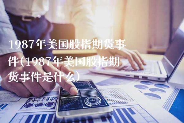 1987年美国股指期货事件(1987年美国股指期货事件是什么)_https://www.gnhpgy.com_原油期货_第1张
