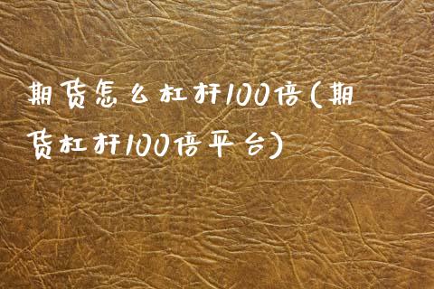 期货怎么杠杆100倍(期货杠杆100倍平台)_https://www.gnhpgy.com_原油期货_第1张