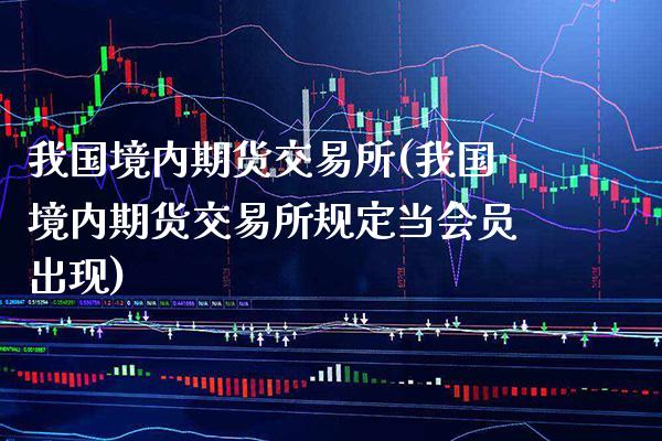 我国境内期货交易所(我国境内期货交易所规定当会出现)_https://www.gnhpgy.com_德指期货_第1张