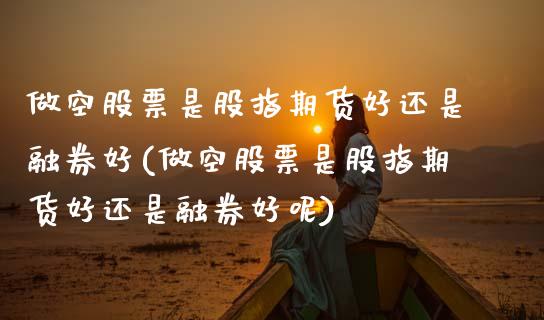 做空股票是股指期货好还是融券好(做空股票是股指期货好还是融券好呢)_黄金期货_第1张_公牛期货直播室 做空股票是股指期货好还是融券好(做空股票是股指期货好还是融券好呢)_https://www.gnhpgy.com_黄金期货_第1张