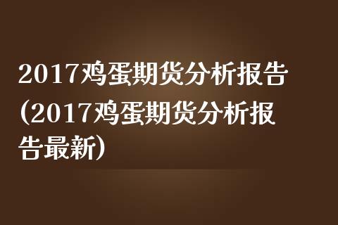 2017鸡蛋期货分析报告(2017鸡蛋期货分析报告最新)_https://www.gnhpgy.com_恒指期货_第1张