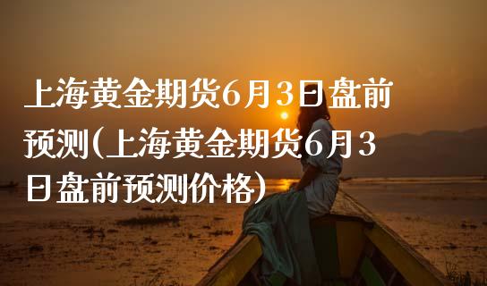 上海黄金期货6月3日盘前预测(上海黄金期货6月3日盘前预测价格)_https://www.gnhpgy.com_德指期货_第1张