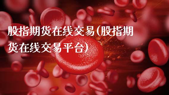 股指期货在线交易(股指期货在线交易平台)_https://www.gnhpgy.com_原油期货_第1张