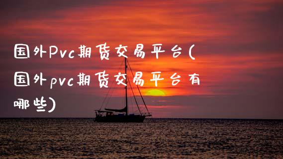 国外Pvc期货交易平台(国外pvc期货交易平台有哪些)_https://www.gnhpgy.com_道指期货_第1张