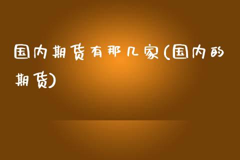 国内期货有那几家(国内的期货)_恒指期货_第1张_公牛期货直播室 国内期货有那几家(国内的期货)_https://www.gnhpgy.com_恒指期货_第1张