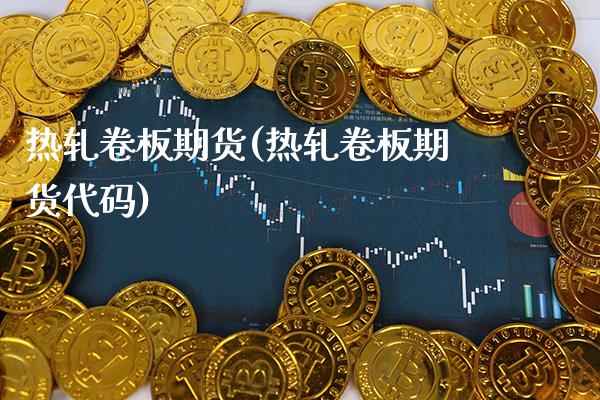 热轧卷板期货(热轧卷板期货代码)_https://www.gnhpgy.com_股指期货_第1张