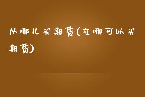 从哪儿买期货(在哪可以买期货)_期货百科_第1张_公牛期货直播室 从哪儿买期货(在哪可以买期货)_https://www.gnhpgy.com_期货百科_第1张
