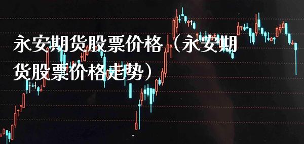 期货股票价格（期货股票价格走势）_https://www.gnhpgy.com_股指期货_第1张