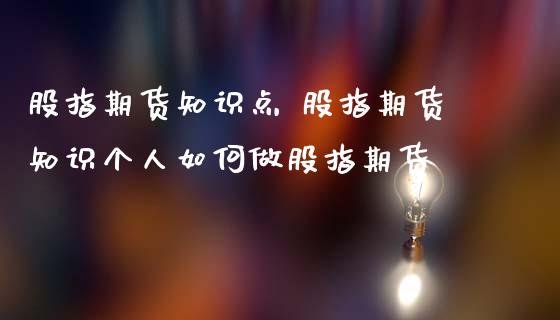股指期货知识点 股指期货知识个人如何做股指期货_https://www.gnhpgy.com_股指期货_第1张