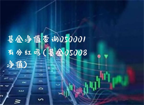 基金净值查询050001有分红吗(基金05008净值)_https://www.gnhpgy.com_德指期货_第1张