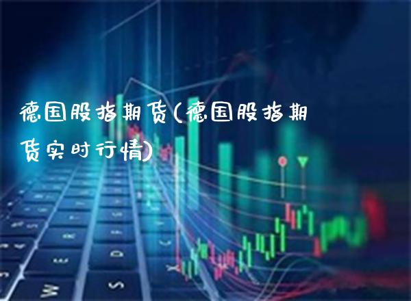 德国股指期货(德国股指期货实时行情)_https://www.gnhpgy.com_期货百科_第1张