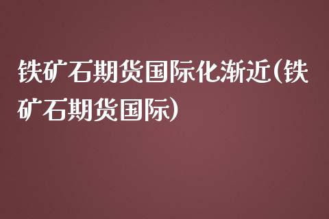 铁矿石期货国际化渐近(铁矿石期货国际)_道指期货_第1张_公牛期货直播室 铁矿石期货国际化渐近(铁矿石期货国际)_https://www.gnhpgy.com_道指期货_第1张