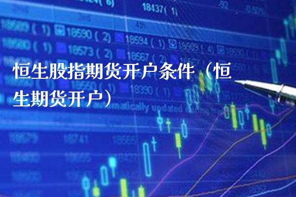 恒生股指期货开户条件（恒生期货开户）_https://www.gnhpgy.com_纳指期货_第1张