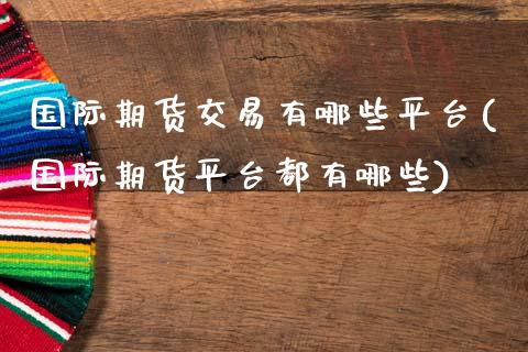 国际期货交易有哪些平台(国际期货平台都有哪些)_https://www.gnhpgy.com_股指期货_第1张