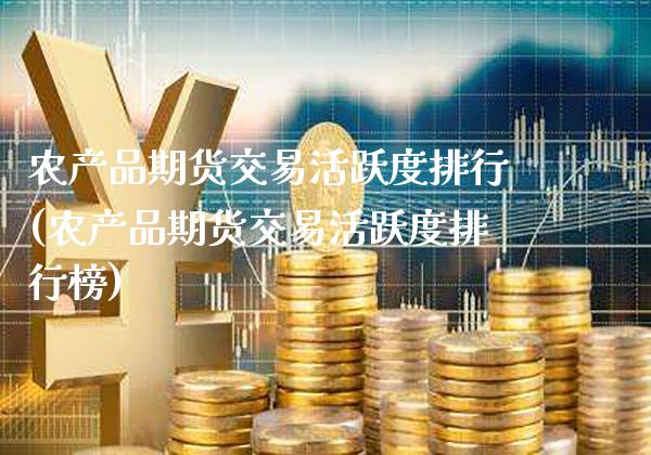 农产品期货交易活跃度排行(农产品期货交易活跃度排行榜)_https://www.gnhpgy.com_原油期货_第1张