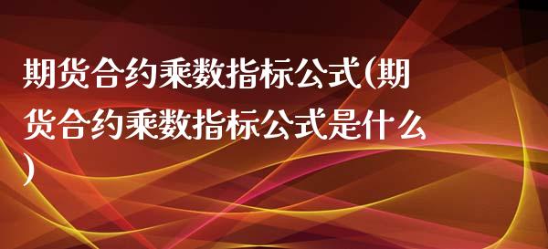 期货合约乘数指标公式(期货合约乘数指标公式是什么)_https://www.gnhpgy.com_德指期货_第1张