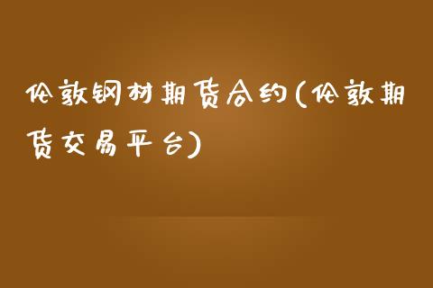 伦敦钢材期货合约(伦敦期货交易平台)_https://www.gnhpgy.com_纳指期货_第1张