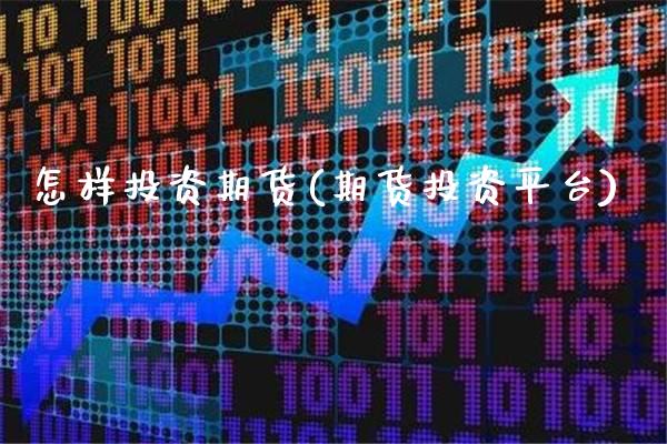 怎样投资期货(期货投资平台)_https://www.gnhpgy.com_纳指期货_第1张