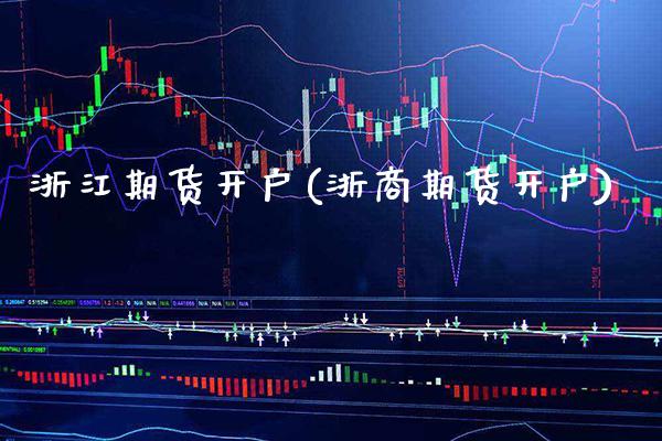 浙江期货开户(浙商期货开户)_https://www.gnhpgy.com_原油期货_第1张